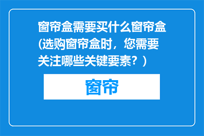 窗帘盒需要买什么窗帘盒(选购窗帘盒时，您需要关注哪些关键要素？)