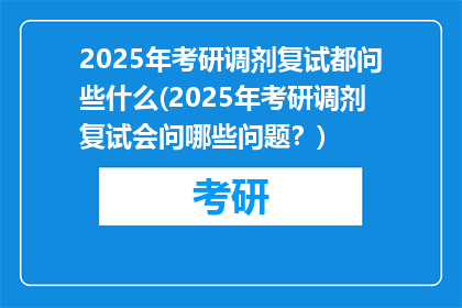 2025年考研调剂复试都问些什么(2025年考研调剂复试会问哪些问题？)