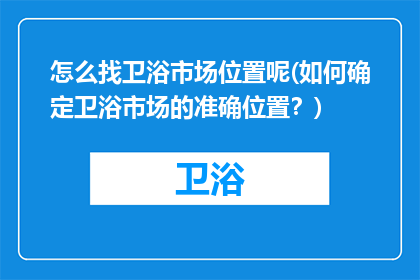 怎么找卫浴市场位置呢(如何确定卫浴市场的准确位置？)