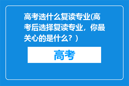 高考选什么复读专业(高考后选择复读专业，你最关心的是什么？)