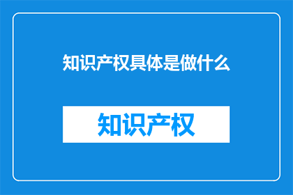 知识产权具体是做什么(知识产权具体是做什么？)