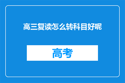 高三复读怎么转科目好呢(高三复读生如何调整科目以优化学习效果？)