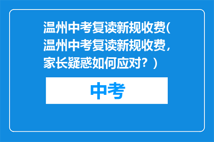 温州中考复读新规收费(温州中考复读新规收费，家长疑惑如何应对？)