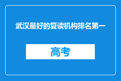 武汉最好的复读机构排名第一(武汉最好的复读机构排名揭晓，你心中的第一名是？)