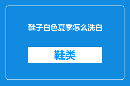 鞋子白色夏季怎么洗白(如何清洗白色夏季鞋子以恢复其洁白如新？)