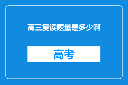 高三复读题量是多少啊(高三复读的题量究竟有多少？)