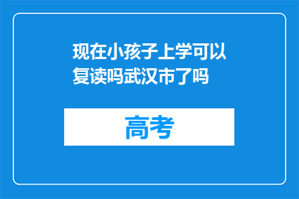 现在小孩子上学可以复读吗武汉市了吗(武汉市的小学生是否可享受复读机会？)