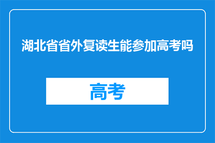 湖北省省外复读生能参加高考吗(湖北省外复读生能否参加高考？)