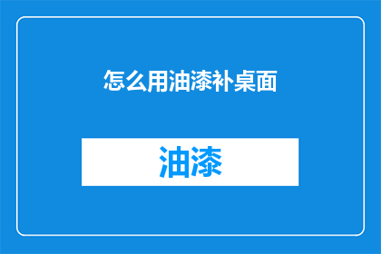 怎么用油漆补桌面(如何用油漆修补桌面？)