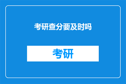 考研查分要及时吗(考研查分是否应迅速进行？)