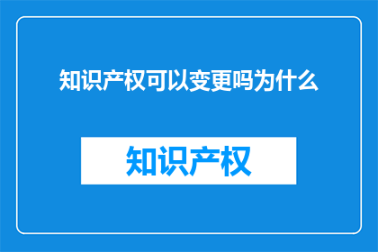 知识产权可以变更吗为什么(知识产权能否变更？其背后的原因是什么？)
