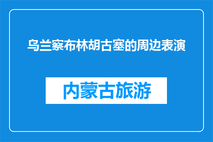 乌兰察布林胡古塞的周边表演(乌兰察布林胡古塞的周边表演是什么？)