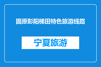 固原彭阳梯田特色旅游线路(探索固原彭阳梯田的迷人之旅，你准备好了吗？)