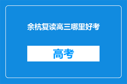 余杭复读高三哪里好考(余杭区复读高三哪里能考出好成绩？)