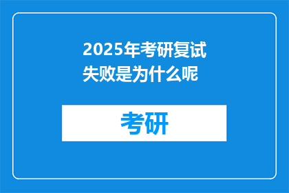 2025年考研复试失败是为什么呢(2025年考研复试失败，原因何在？)
