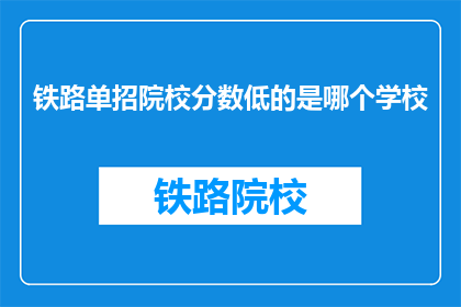 铁路单招院校分数低的是哪个学校(哪个铁路单招院校的录取分数最低？)