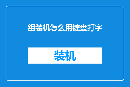 组装机怎么用键盘打字(如何正确使用组装机键盘进行打字？)