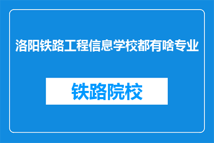 洛阳铁路工程信息学校都有啥专业(洛阳铁路工程信息学校有哪些专业？)