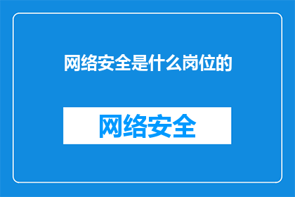 网络安全是什么岗位的(网络安全是什么岗位的？)