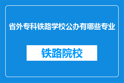 省外专科铁路学校公办有哪些专业(哪些公办专科铁路学校提供专业课程？)