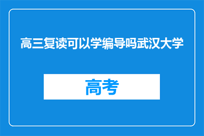 高三复读可以学编导吗武汉大学(高三复读生能否在武汉大学学习编导专业？)