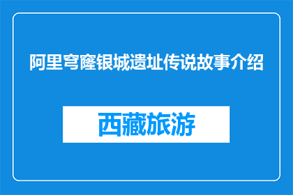 阿里穹窿银城遗址传说故事介绍(阿里穹窿银城遗址的传说故事是什么？)
