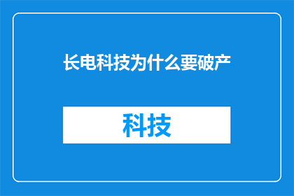 长电科技为什么要破产(长电科技破产之谜：为何走向终结？)