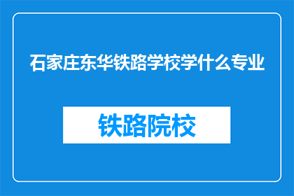石家庄东华铁路学校学什么专业(石家庄东华铁路学校提供哪些专业课程？)