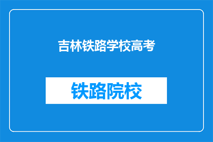 吉林铁路学校高考(吉林铁路学校高考录取情况如何？)