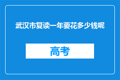 武汉市复读一年要花多少钱呢(武汉市复读一年要花多少钱？)