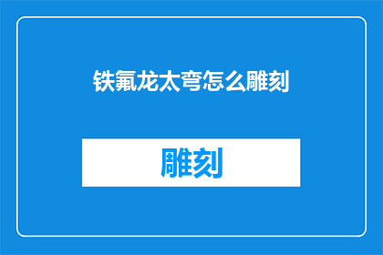 铁氟龙太弯怎么雕刻(铁氟龙太弯如何进行精细雕刻？)