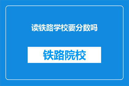 读铁路学校要分数吗(读铁路学校需要分数吗？)