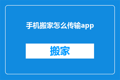 手机搬家怎么传输app(如何高效地将手机应用迁移到新设备？)