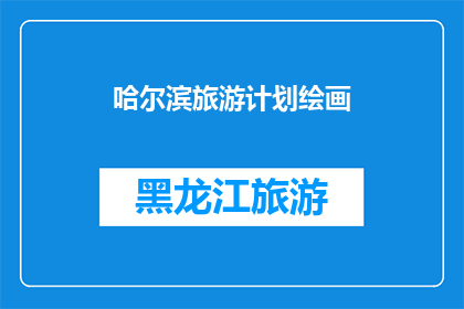 哈尔滨旅游计划绘画(哈尔滨旅游计划：如何绘制一幅完美的旅行画卷？)