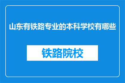 山东有铁路专业的本科学校有哪些(山东地区有哪些本科院校提供铁路专业教育？)