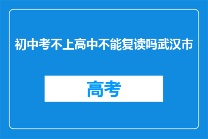 初中考不上高中不能复读吗武汉市(武汉市初中生考不上高中能否复读？)