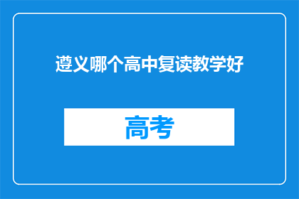 遵义哪个高中复读教学好(遵义地区，哪所高中复读教学效果最佳？)