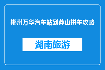 郴州万华汽车站到莽山拼车攻略(如何从郴州万华汽车站便捷前往莽山？)