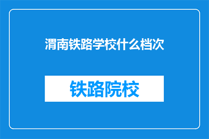 渭南铁路学校什么档次(渭南铁路学校属于什么教育层次？)