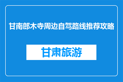甘南郎木寺周边自驾路线推荐攻略(甘南郎木寺自驾游路线推荐攻略)
