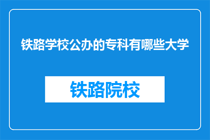 铁路学校公办的专科有哪些大学(哪些大学提供公办铁路专科教育？)