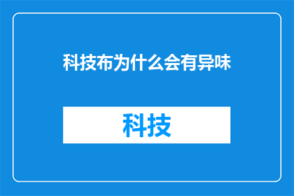 科技布为什么会有异味(科技布制品为何会散发出异味？)