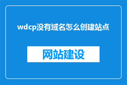 wdcp没有域名怎么创建站点(如何创建没有域名的WDCP站点？)
