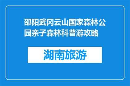 邵阳武冈云山国家森林公园亲子森林科普游攻略(如何规划一次亲子森林科普游？)