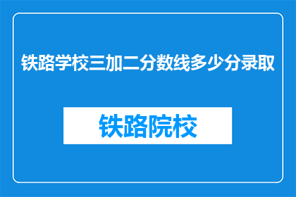 铁路学校三加二分数线多少分录取(铁路学校三加二录取分数线是多少？)