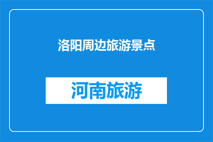 洛阳周边旅游景点(洛阳周边有哪些值得一游的旅游景点？)