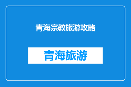 青海宗教旅游攻略(青海宗教旅游攻略：探索藏传佛教圣地，体验独特文化魅力)