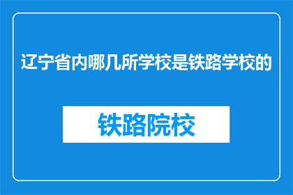 辽宁省内哪几所学校是铁路学校的(辽宁省内哪几所学校是铁路学校？)