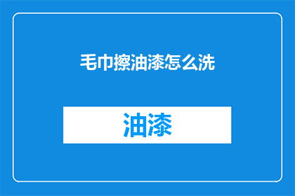 毛巾擦油漆怎么洗(如何清洗毛巾上的油漆污渍？)