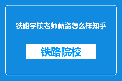 铁路学校老师薪资怎么样知乎